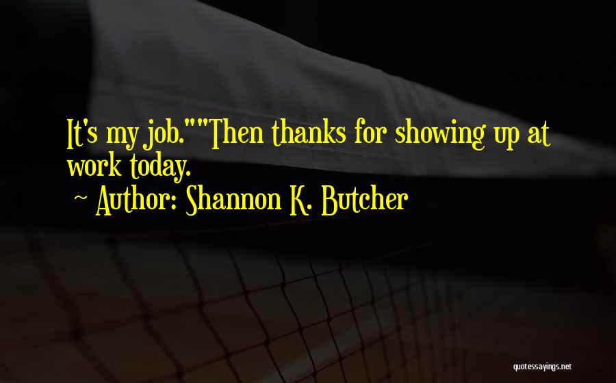 Shannon K. Butcher Quotes: It's My Job.then Thanks For Showing Up At Work Today.