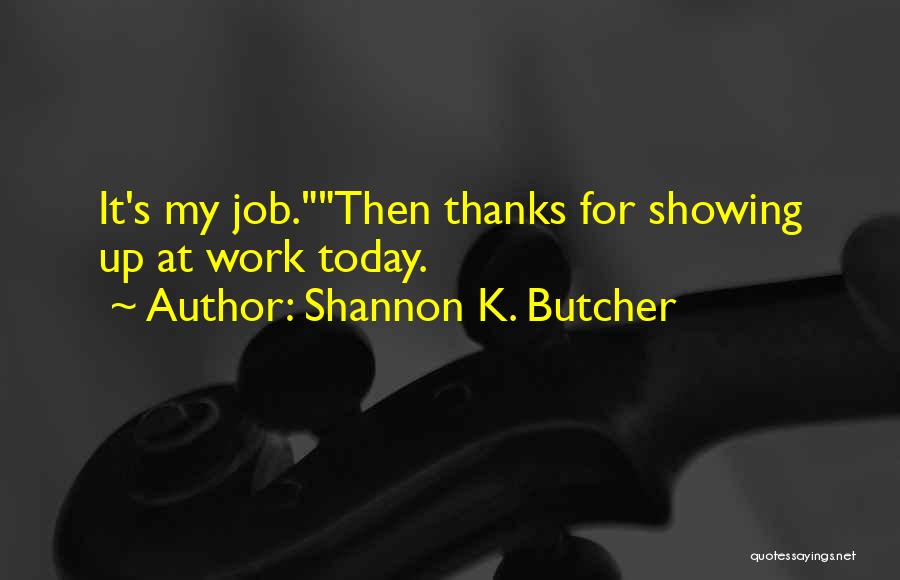 Shannon K. Butcher Quotes: It's My Job.then Thanks For Showing Up At Work Today.