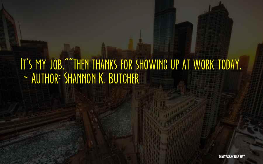 Shannon K. Butcher Quotes: It's My Job.then Thanks For Showing Up At Work Today.