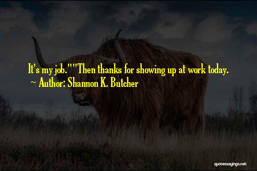 Shannon K. Butcher Quotes: It's My Job.then Thanks For Showing Up At Work Today.