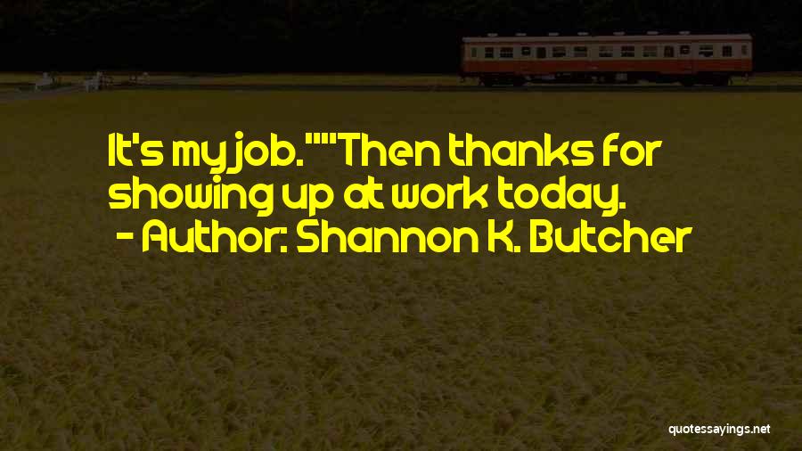 Shannon K. Butcher Quotes: It's My Job.then Thanks For Showing Up At Work Today.