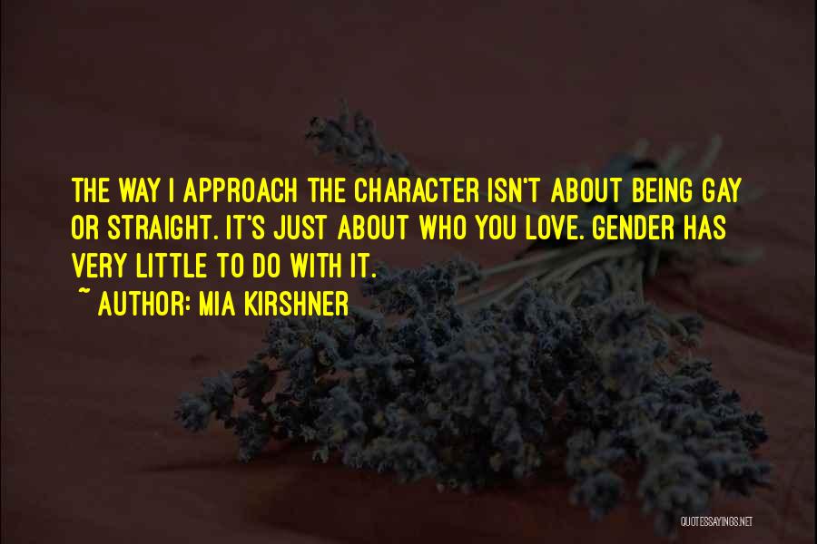 Mia Kirshner Quotes: The Way I Approach The Character Isn't About Being Gay Or Straight. It's Just About Who You Love. Gender Has