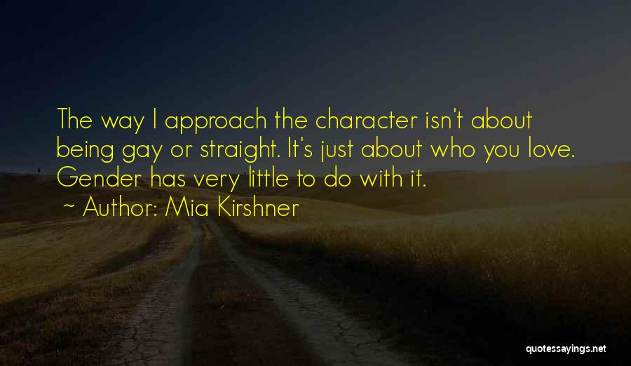 Mia Kirshner Quotes: The Way I Approach The Character Isn't About Being Gay Or Straight. It's Just About Who You Love. Gender Has