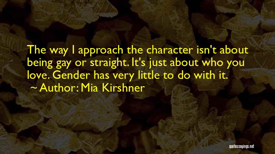 Mia Kirshner Quotes: The Way I Approach The Character Isn't About Being Gay Or Straight. It's Just About Who You Love. Gender Has