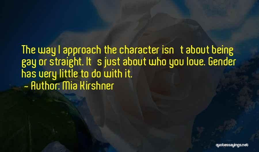 Mia Kirshner Quotes: The Way I Approach The Character Isn't About Being Gay Or Straight. It's Just About Who You Love. Gender Has