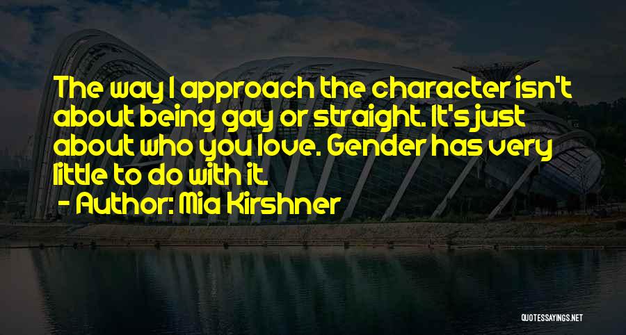 Mia Kirshner Quotes: The Way I Approach The Character Isn't About Being Gay Or Straight. It's Just About Who You Love. Gender Has