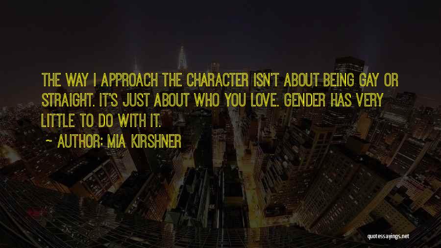 Mia Kirshner Quotes: The Way I Approach The Character Isn't About Being Gay Or Straight. It's Just About Who You Love. Gender Has
