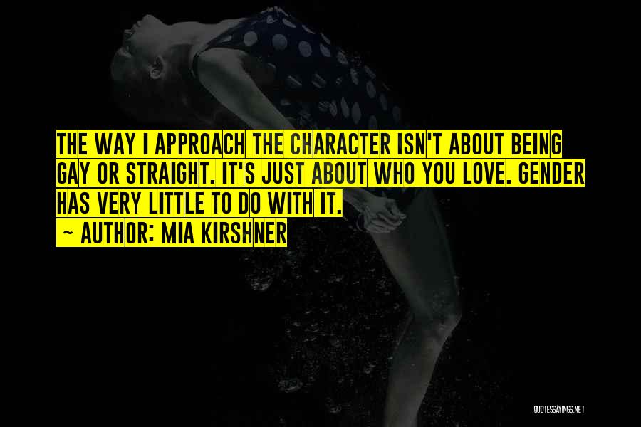 Mia Kirshner Quotes: The Way I Approach The Character Isn't About Being Gay Or Straight. It's Just About Who You Love. Gender Has