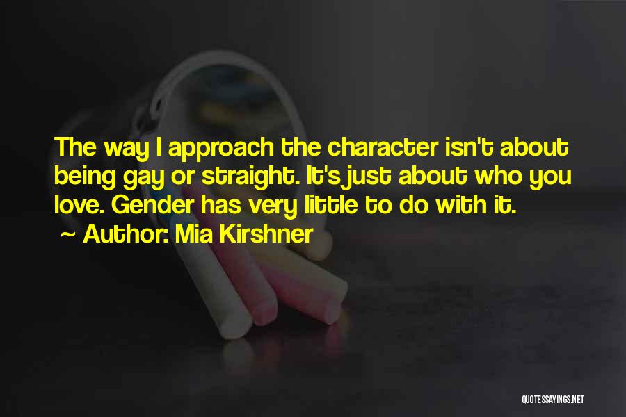 Mia Kirshner Quotes: The Way I Approach The Character Isn't About Being Gay Or Straight. It's Just About Who You Love. Gender Has