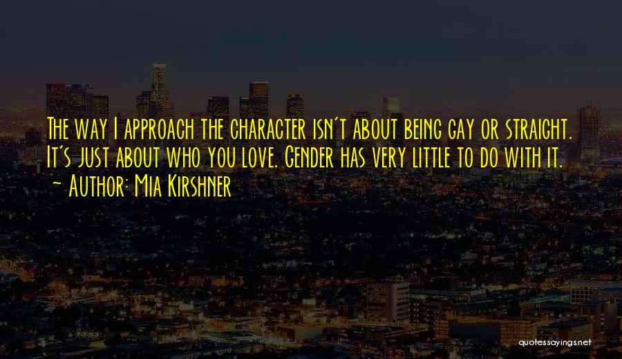 Mia Kirshner Quotes: The Way I Approach The Character Isn't About Being Gay Or Straight. It's Just About Who You Love. Gender Has