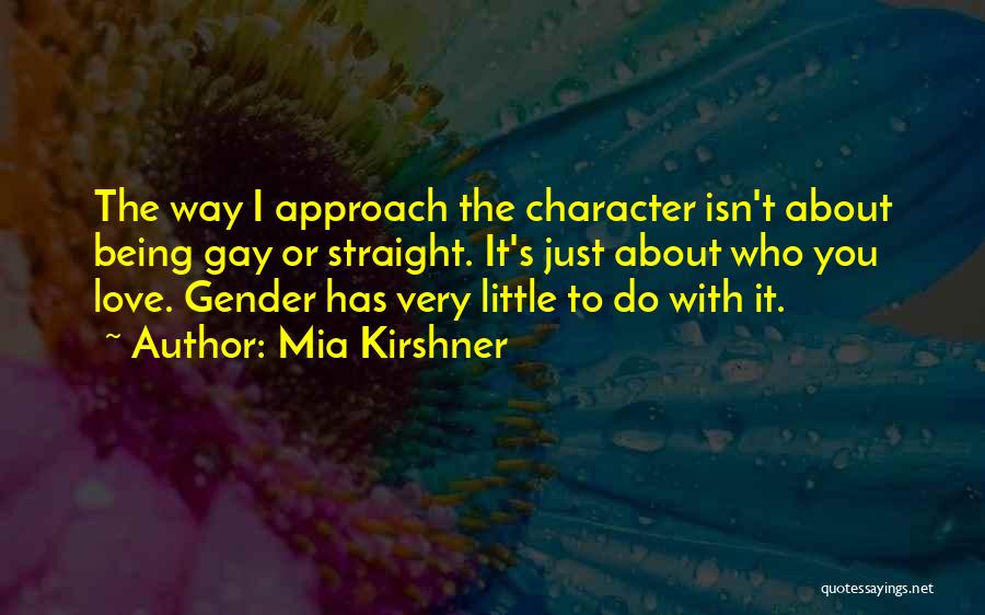 Mia Kirshner Quotes: The Way I Approach The Character Isn't About Being Gay Or Straight. It's Just About Who You Love. Gender Has