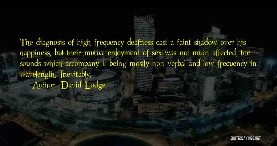 David Lodge Quotes: The Diagnosis Of High-frequency Deafness Cast A Faint Shadow Over His Happiness, But Their Mutual Enjoyment Of Sex Was Not