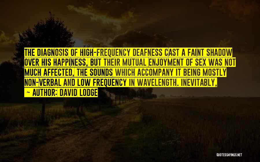 David Lodge Quotes: The Diagnosis Of High-frequency Deafness Cast A Faint Shadow Over His Happiness, But Their Mutual Enjoyment Of Sex Was Not