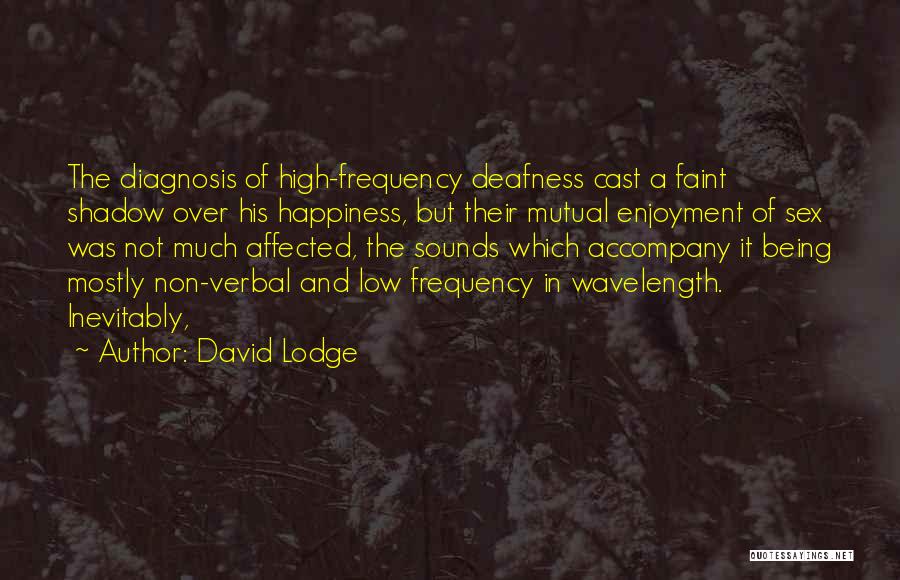 David Lodge Quotes: The Diagnosis Of High-frequency Deafness Cast A Faint Shadow Over His Happiness, But Their Mutual Enjoyment Of Sex Was Not