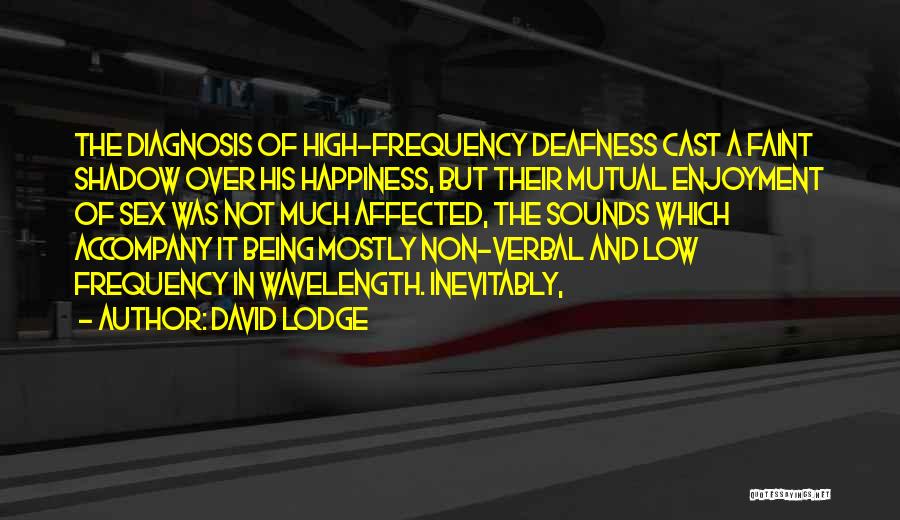 David Lodge Quotes: The Diagnosis Of High-frequency Deafness Cast A Faint Shadow Over His Happiness, But Their Mutual Enjoyment Of Sex Was Not