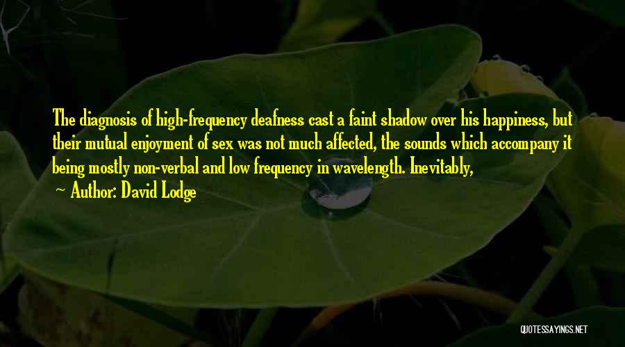 David Lodge Quotes: The Diagnosis Of High-frequency Deafness Cast A Faint Shadow Over His Happiness, But Their Mutual Enjoyment Of Sex Was Not