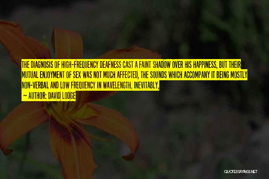 David Lodge Quotes: The Diagnosis Of High-frequency Deafness Cast A Faint Shadow Over His Happiness, But Their Mutual Enjoyment Of Sex Was Not