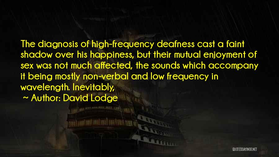 David Lodge Quotes: The Diagnosis Of High-frequency Deafness Cast A Faint Shadow Over His Happiness, But Their Mutual Enjoyment Of Sex Was Not