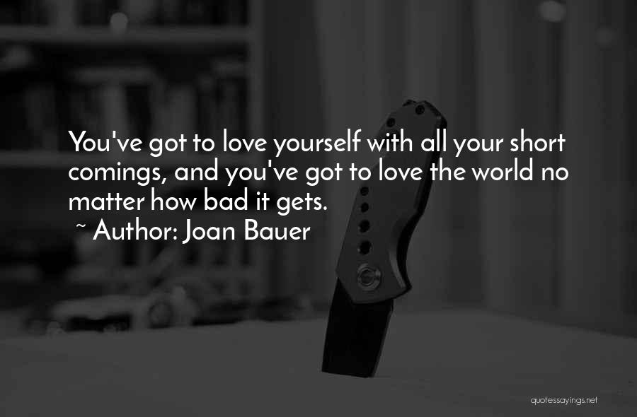 Joan Bauer Quotes: You've Got To Love Yourself With All Your Short Comings, And You've Got To Love The World No Matter How