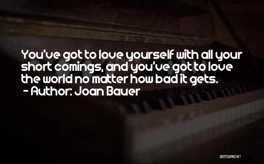 Joan Bauer Quotes: You've Got To Love Yourself With All Your Short Comings, And You've Got To Love The World No Matter How