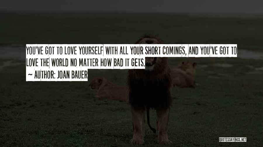 Joan Bauer Quotes: You've Got To Love Yourself With All Your Short Comings, And You've Got To Love The World No Matter How