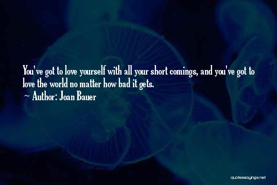 Joan Bauer Quotes: You've Got To Love Yourself With All Your Short Comings, And You've Got To Love The World No Matter How