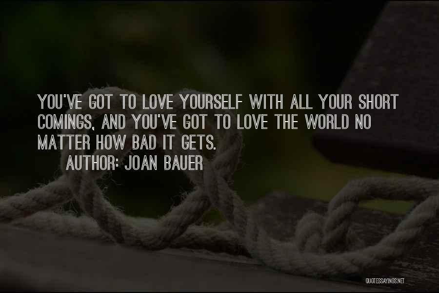 Joan Bauer Quotes: You've Got To Love Yourself With All Your Short Comings, And You've Got To Love The World No Matter How