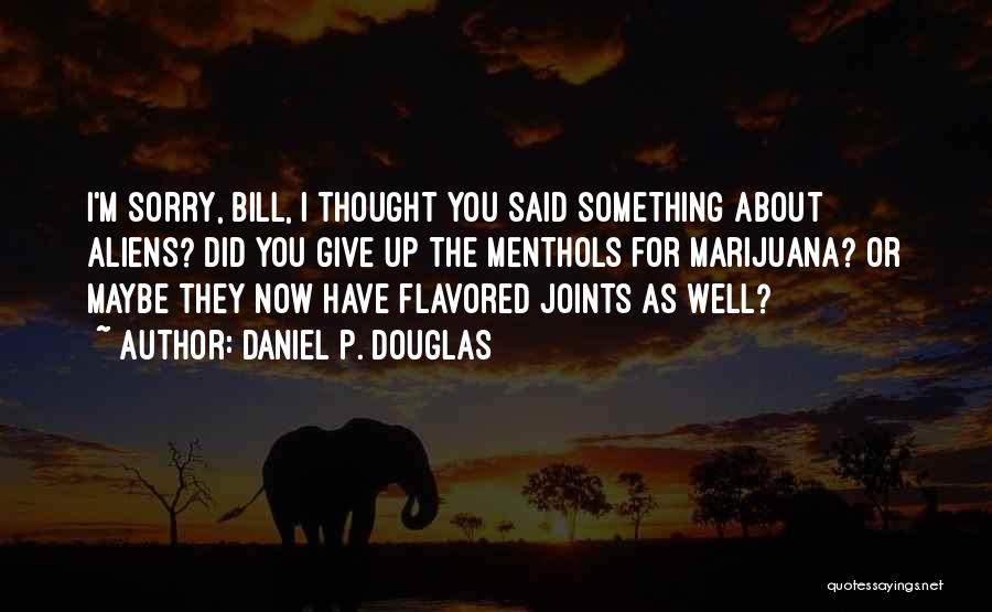 Daniel P. Douglas Quotes: I'm Sorry, Bill, I Thought You Said Something About Aliens? Did You Give Up The Menthols For Marijuana? Or Maybe