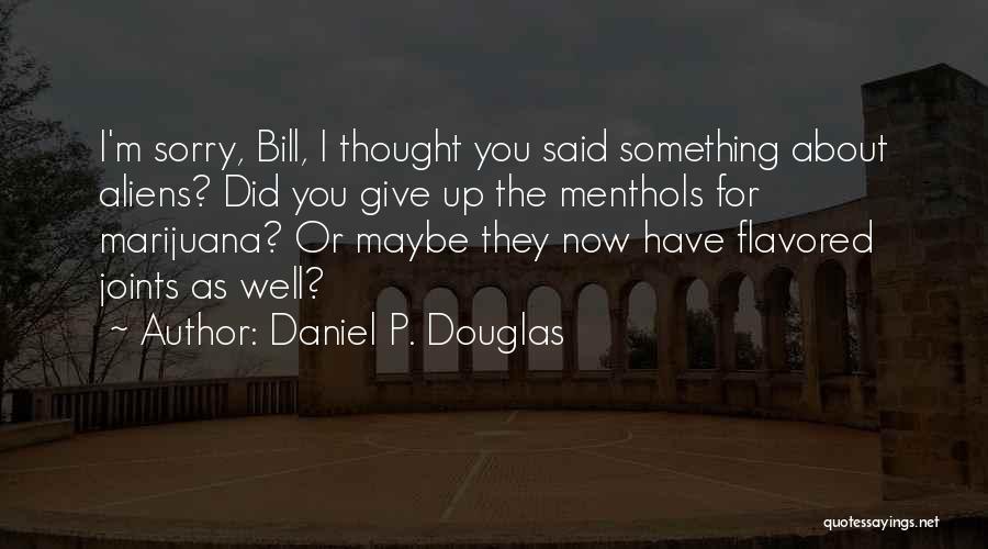 Daniel P. Douglas Quotes: I'm Sorry, Bill, I Thought You Said Something About Aliens? Did You Give Up The Menthols For Marijuana? Or Maybe