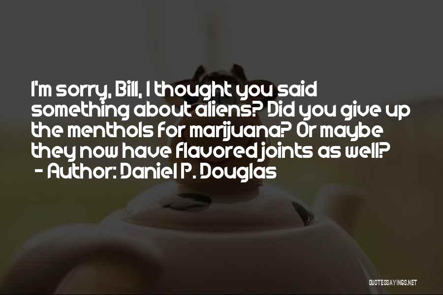 Daniel P. Douglas Quotes: I'm Sorry, Bill, I Thought You Said Something About Aliens? Did You Give Up The Menthols For Marijuana? Or Maybe