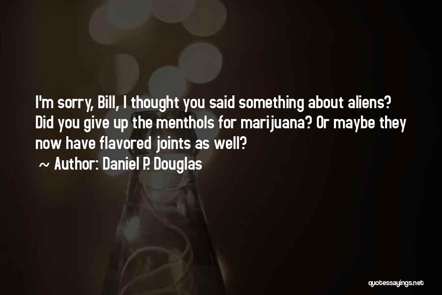 Daniel P. Douglas Quotes: I'm Sorry, Bill, I Thought You Said Something About Aliens? Did You Give Up The Menthols For Marijuana? Or Maybe