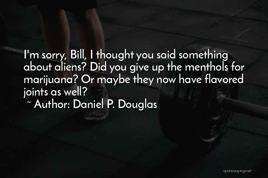 Daniel P. Douglas Quotes: I'm Sorry, Bill, I Thought You Said Something About Aliens? Did You Give Up The Menthols For Marijuana? Or Maybe