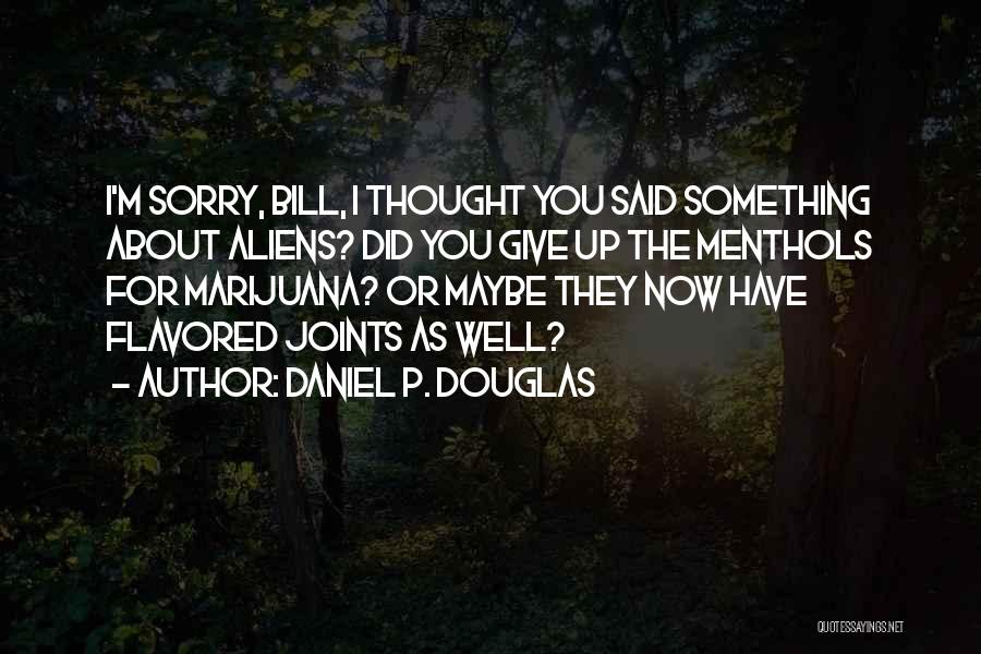 Daniel P. Douglas Quotes: I'm Sorry, Bill, I Thought You Said Something About Aliens? Did You Give Up The Menthols For Marijuana? Or Maybe