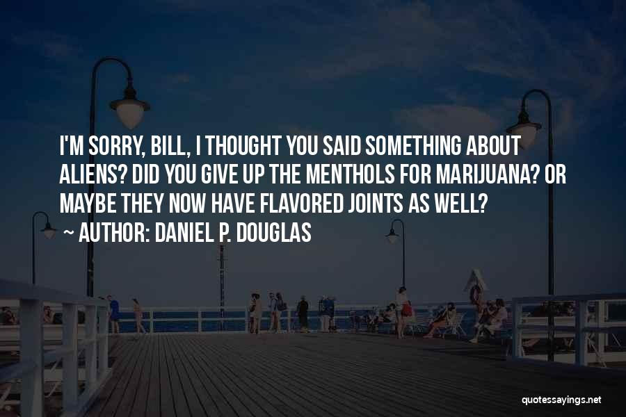 Daniel P. Douglas Quotes: I'm Sorry, Bill, I Thought You Said Something About Aliens? Did You Give Up The Menthols For Marijuana? Or Maybe