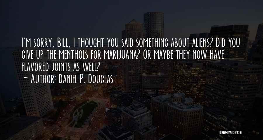 Daniel P. Douglas Quotes: I'm Sorry, Bill, I Thought You Said Something About Aliens? Did You Give Up The Menthols For Marijuana? Or Maybe