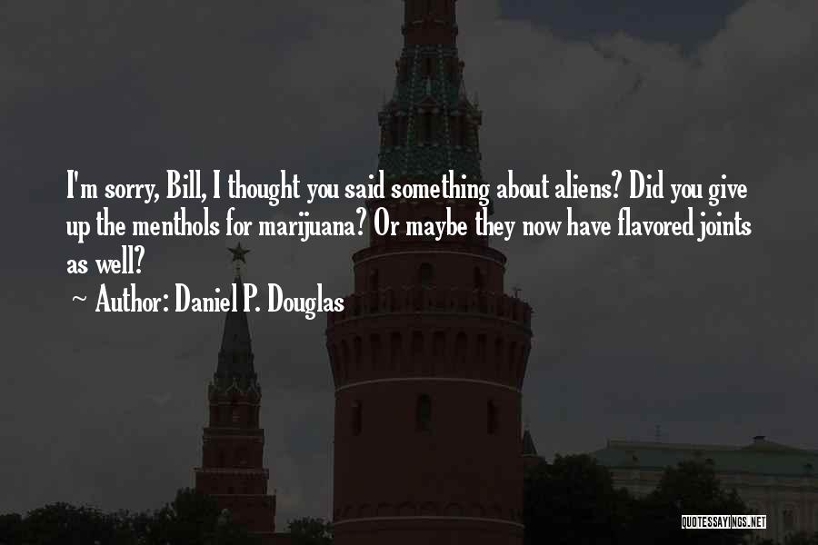 Daniel P. Douglas Quotes: I'm Sorry, Bill, I Thought You Said Something About Aliens? Did You Give Up The Menthols For Marijuana? Or Maybe