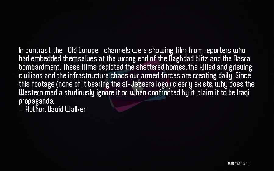 David Walker Quotes: In Contrast, The 'old Europe' Channels Were Showing Film From Reporters Who Had Embedded Themselves At The Wrong End Of