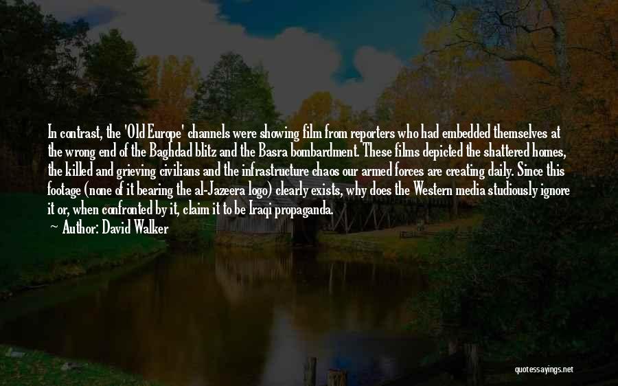 David Walker Quotes: In Contrast, The 'old Europe' Channels Were Showing Film From Reporters Who Had Embedded Themselves At The Wrong End Of