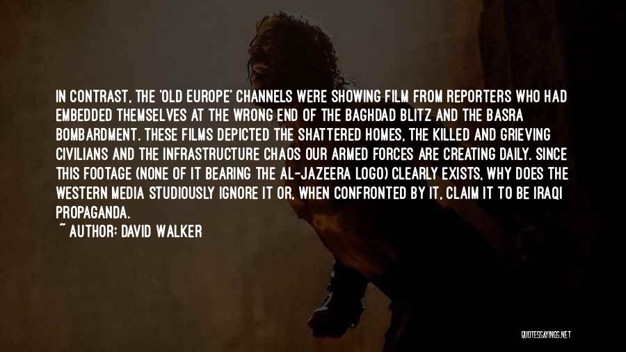 David Walker Quotes: In Contrast, The 'old Europe' Channels Were Showing Film From Reporters Who Had Embedded Themselves At The Wrong End Of