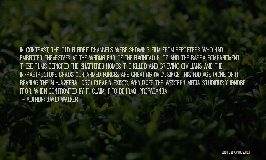 David Walker Quotes: In Contrast, The 'old Europe' Channels Were Showing Film From Reporters Who Had Embedded Themselves At The Wrong End Of