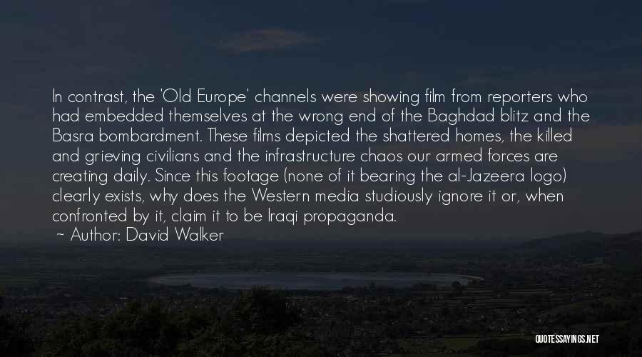 David Walker Quotes: In Contrast, The 'old Europe' Channels Were Showing Film From Reporters Who Had Embedded Themselves At The Wrong End Of