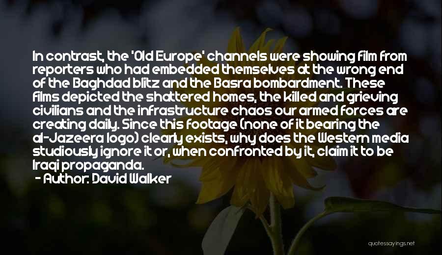 David Walker Quotes: In Contrast, The 'old Europe' Channels Were Showing Film From Reporters Who Had Embedded Themselves At The Wrong End Of