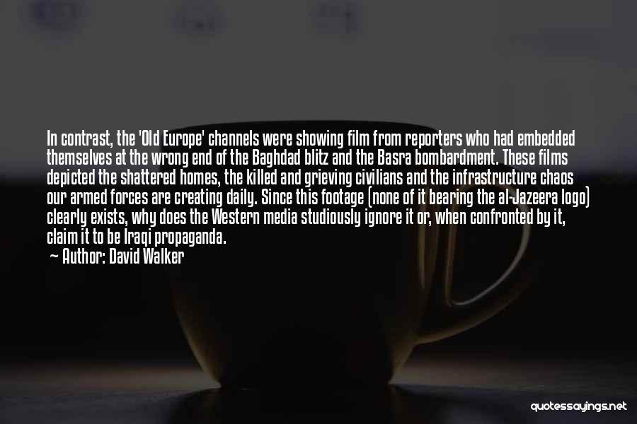 David Walker Quotes: In Contrast, The 'old Europe' Channels Were Showing Film From Reporters Who Had Embedded Themselves At The Wrong End Of