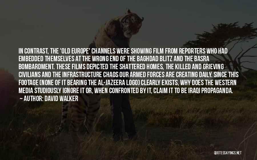 David Walker Quotes: In Contrast, The 'old Europe' Channels Were Showing Film From Reporters Who Had Embedded Themselves At The Wrong End Of