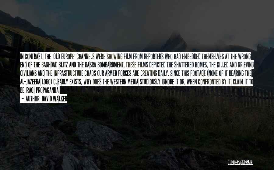 David Walker Quotes: In Contrast, The 'old Europe' Channels Were Showing Film From Reporters Who Had Embedded Themselves At The Wrong End Of