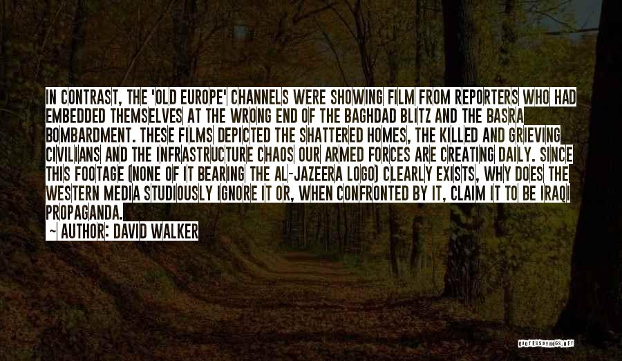 David Walker Quotes: In Contrast, The 'old Europe' Channels Were Showing Film From Reporters Who Had Embedded Themselves At The Wrong End Of