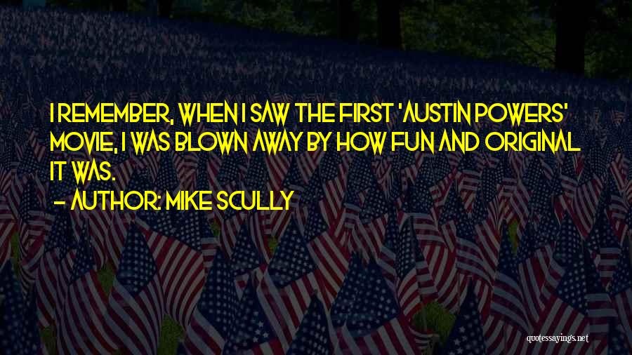 Mike Scully Quotes: I Remember, When I Saw The First 'austin Powers' Movie, I Was Blown Away By How Fun And Original It