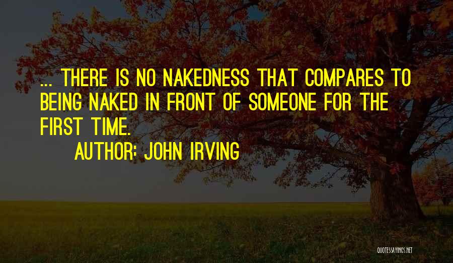 John Irving Quotes: ... There Is No Nakedness That Compares To Being Naked In Front Of Someone For The First Time.