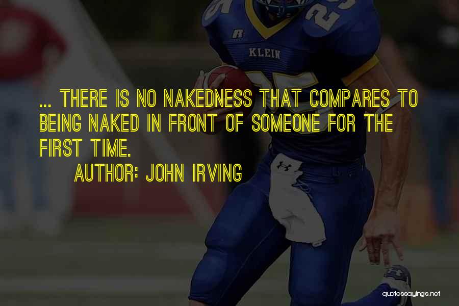 John Irving Quotes: ... There Is No Nakedness That Compares To Being Naked In Front Of Someone For The First Time.