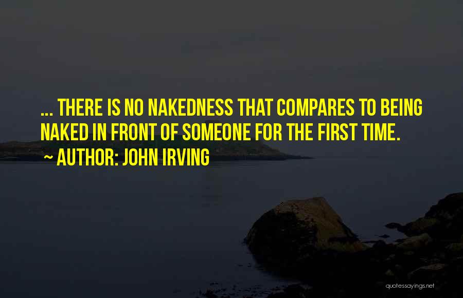 John Irving Quotes: ... There Is No Nakedness That Compares To Being Naked In Front Of Someone For The First Time.